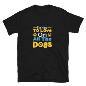 I'm Here To Love All The Dogs Short-Sleeve Unisex T-Shirt